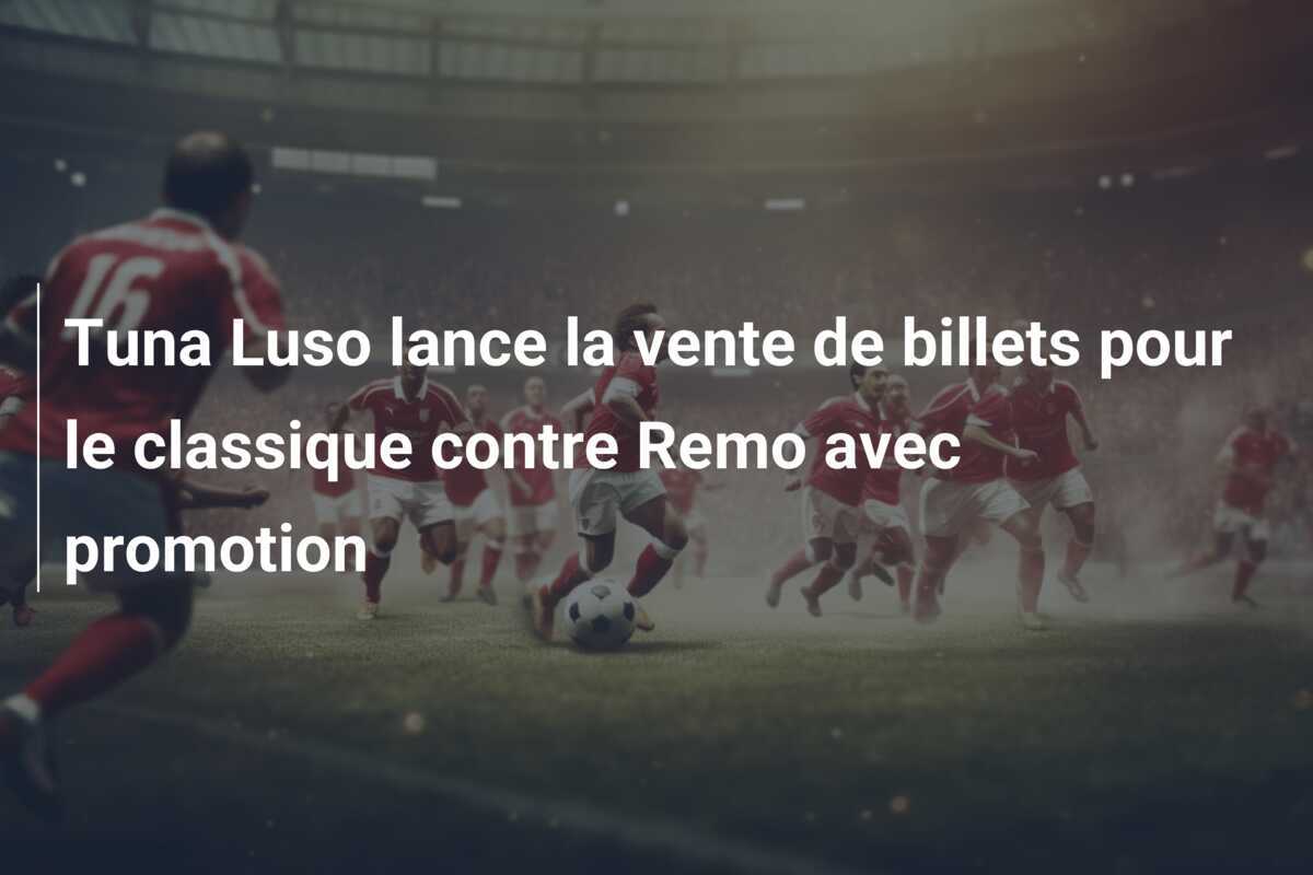 Tuna Luso lance la vente de billets pour le classique contre Remo avec promotion