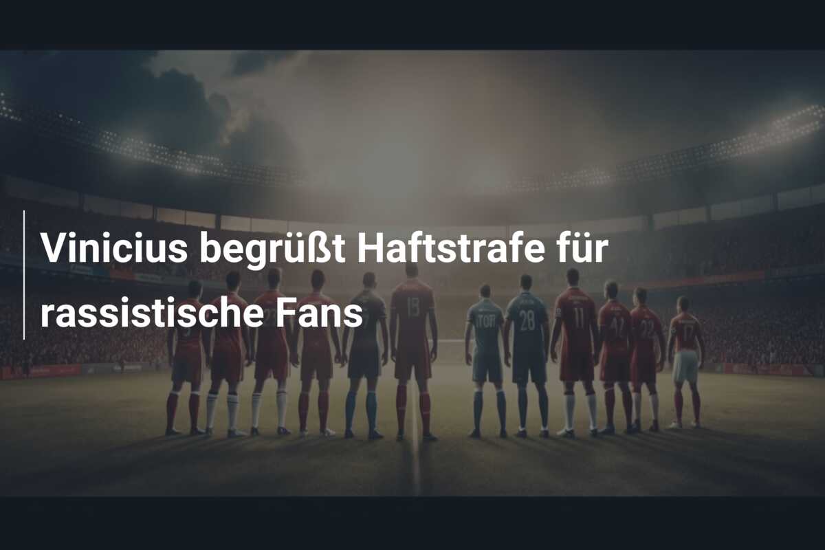 Vinicius begrüßt Haftstrafe für rassistische Fans