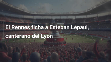 El Rennes ficha a Esteban Lepaul, canterano del Lyon
