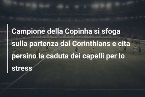 Campione della Copinha si sfoga sulla partenza dal Corinthians e cita persino la caduta dei capelli per lo stress