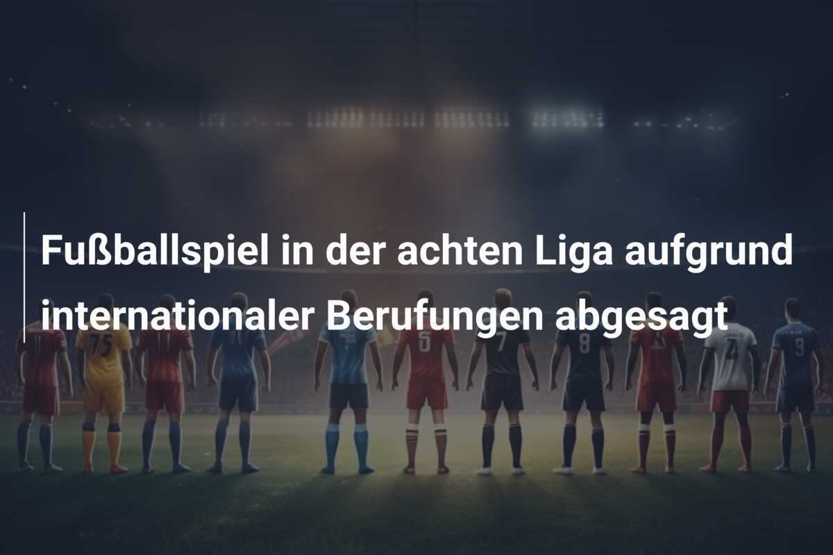 Fußballspiel in der achten Liga aufgrund internationaler Berufungen abgesagt