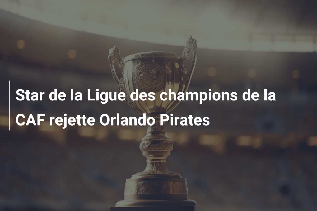 Star de la Ligue des champions de la CAF rejette Orlando Pirates