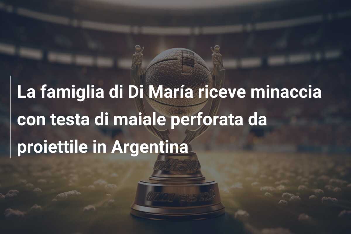 La famiglia di Di María riceve minaccia con testa di maiale perforata da proiettile in Argentina