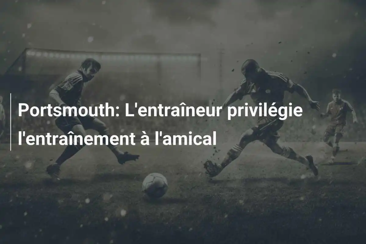 Portsmouth: L'entraîneur privilégie l'entraînement à l'amical