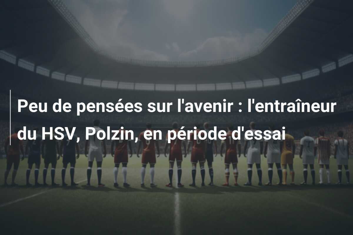 Peu de pensées sur l'avenir : l'entraîneur du HSV, Polzin, en période d'essai