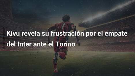 Kivu revela su frustración por el empate del Inter ante el Torino