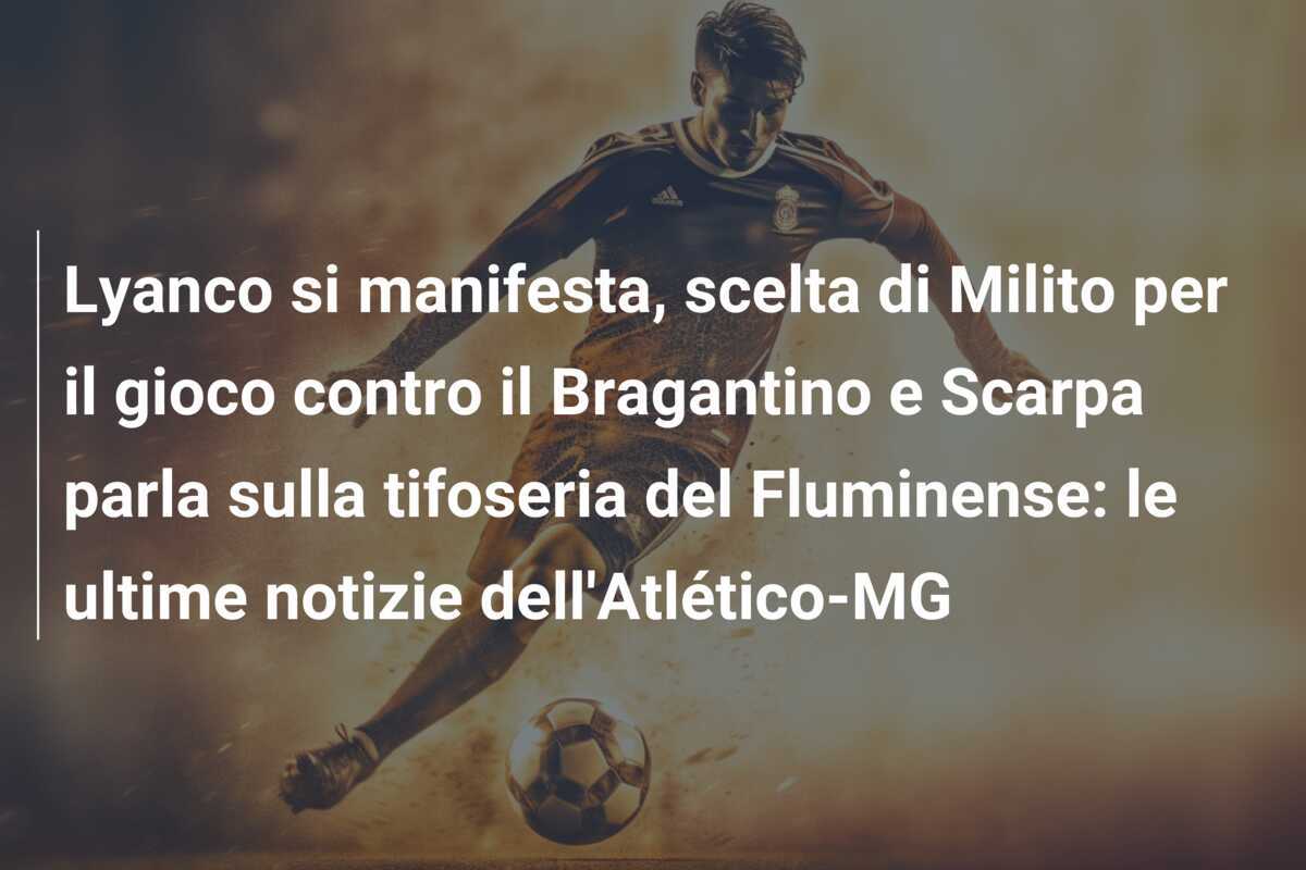 Lyanco si manifesta, scelta di Milito per il gioco contro il Bragantino e Scarpa parla sulla tifoseria del Fluminense: le ultime notizie dell'Atlético-MG