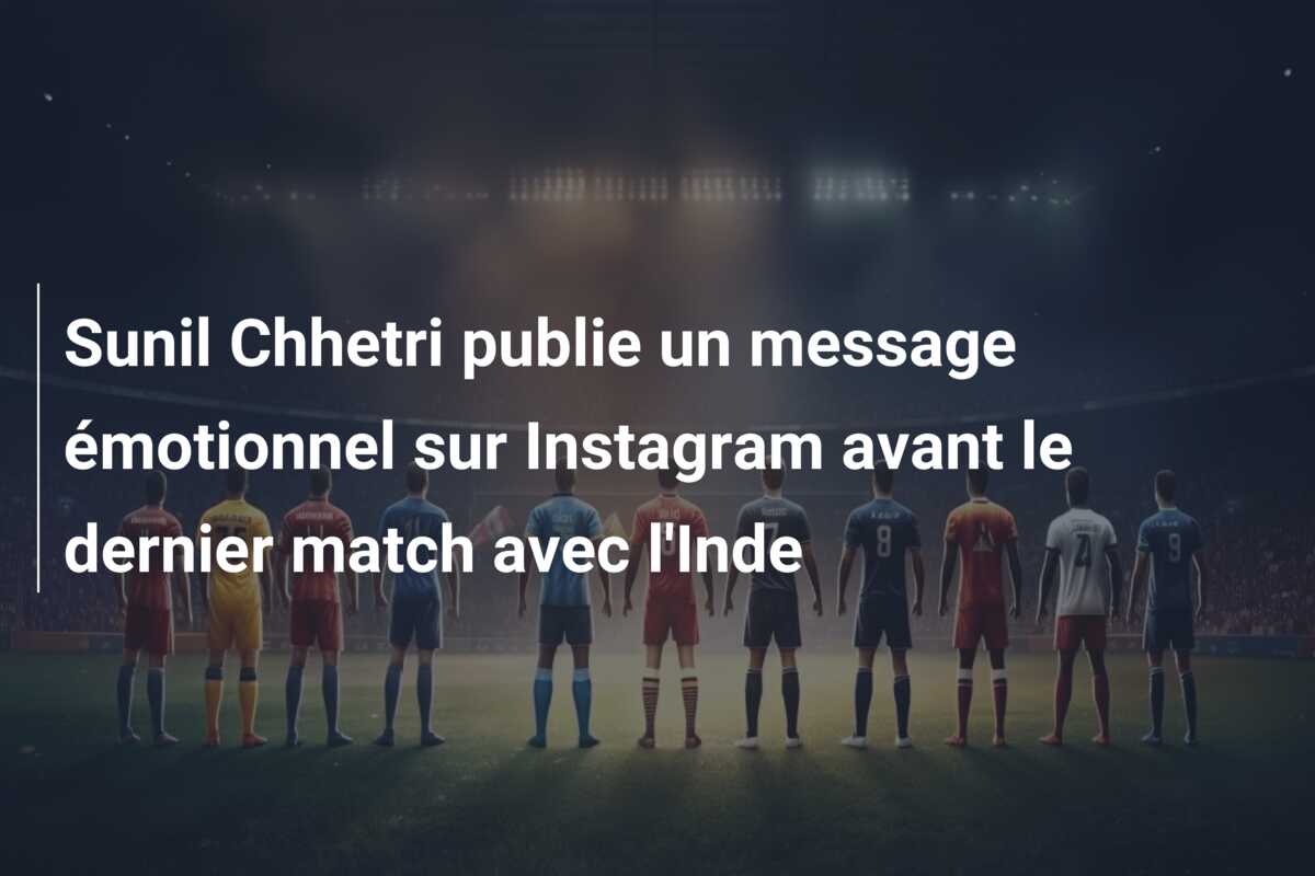 Sunil Chhetri publie un message émotionnel sur Instagram avant le dernier match avec l’Inde