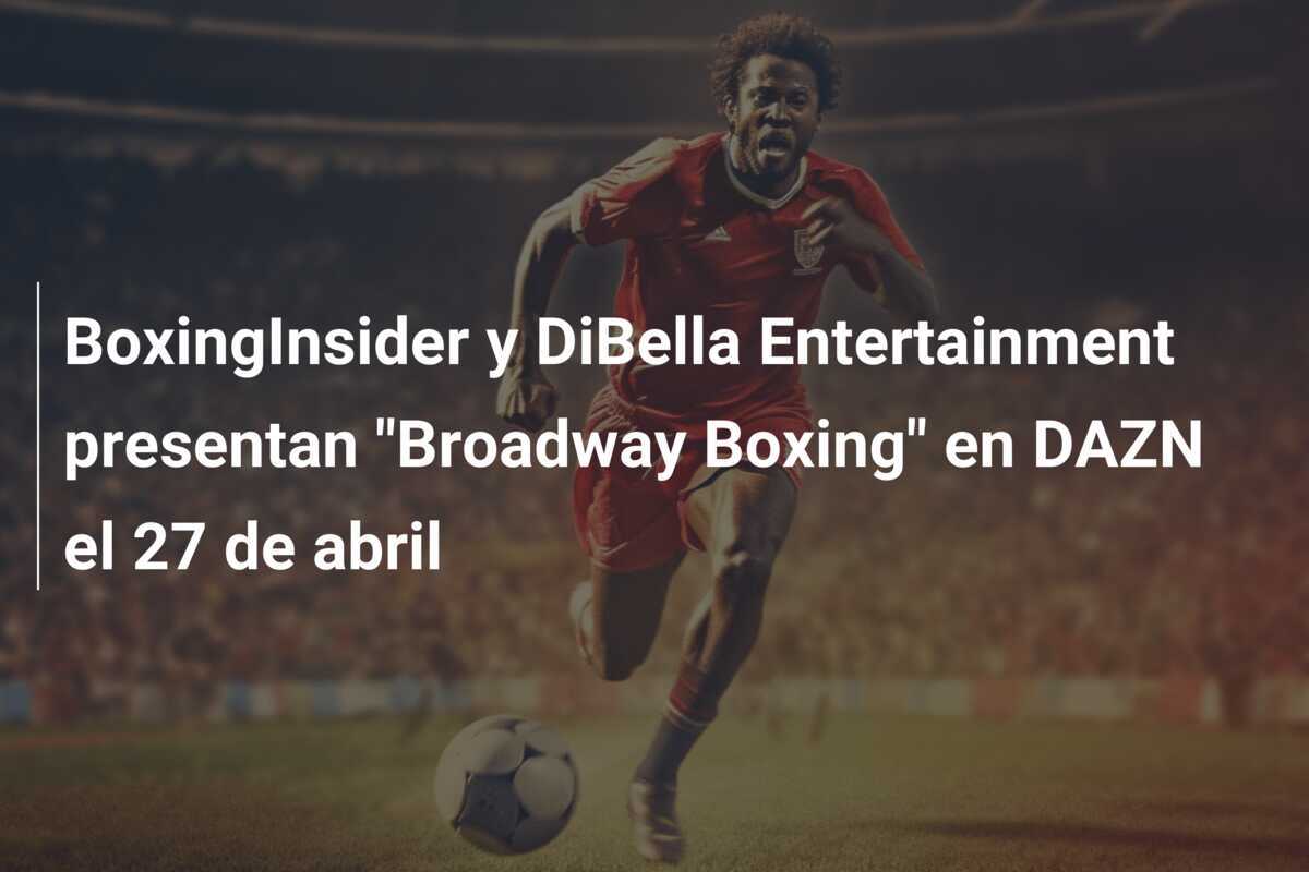 BoxingInsider y DiBella Entertainment presentan "Broadway Boxing" en DAZN el 27 de abril