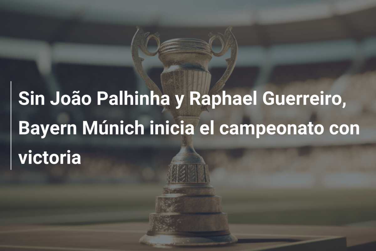 Sin João Palhinha y Raphael Guerreiro, Bayern Múnich inicia el campeonato con victoria