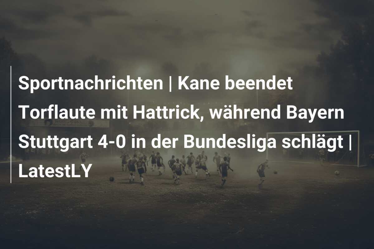 Sportnachrichten | Kane beendet Torflaute mit Hattrick, während Bayern Stuttgart 4-0 in der Bundesliga schlägt | LatestLY