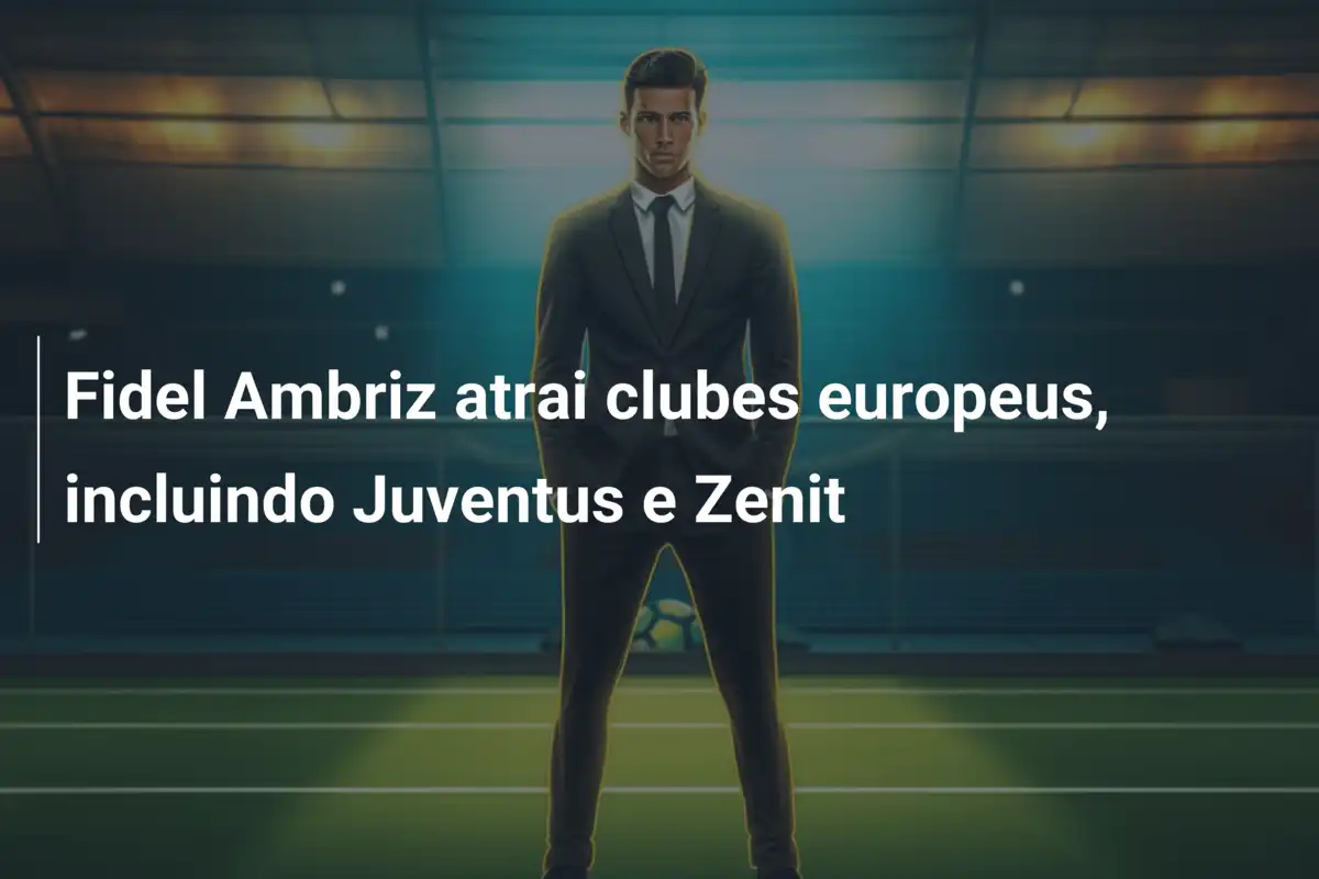 Fidel Ambriz atrai clubes europeus, incluindo Juventus e Zenit