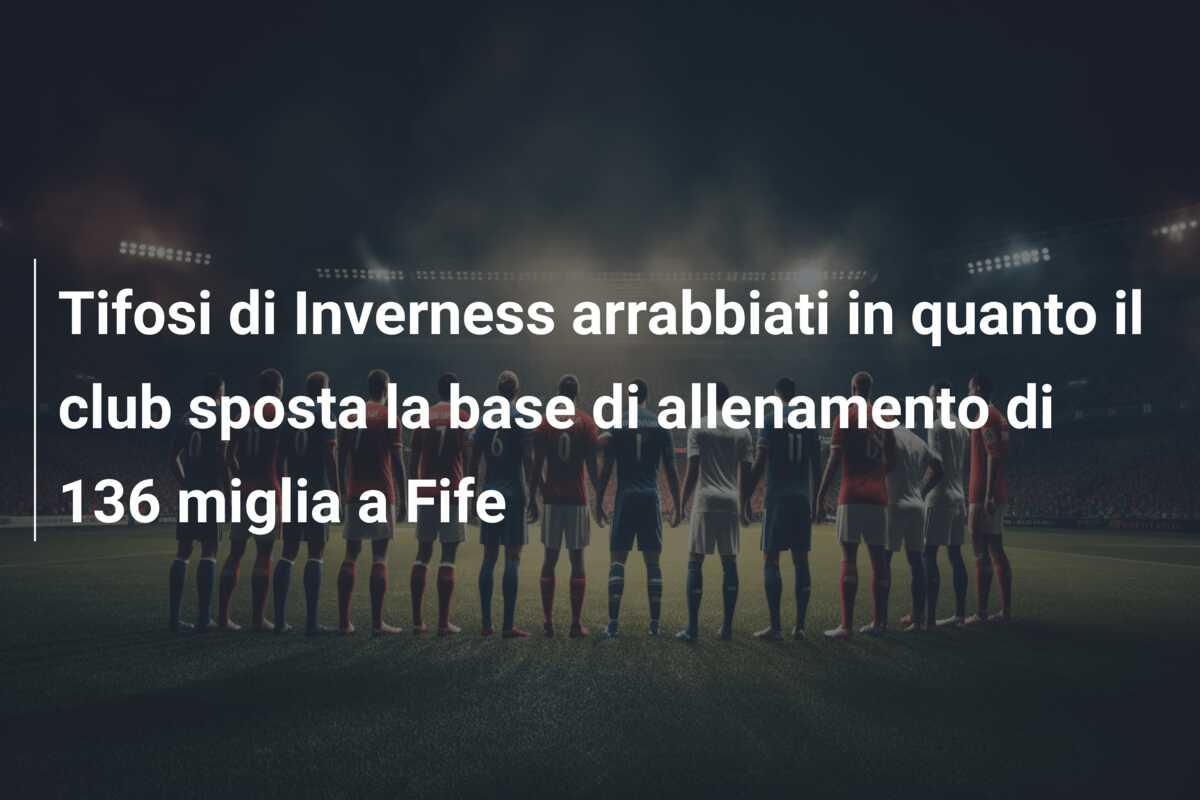 Tifosi di Inverness arrabbiati in quanto il club sposta la base di allenamento di 136 miglia a Fife