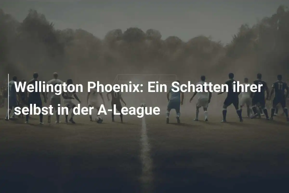 Wellington Phoenix: Ein Schatten ihrer selbst in der A-League