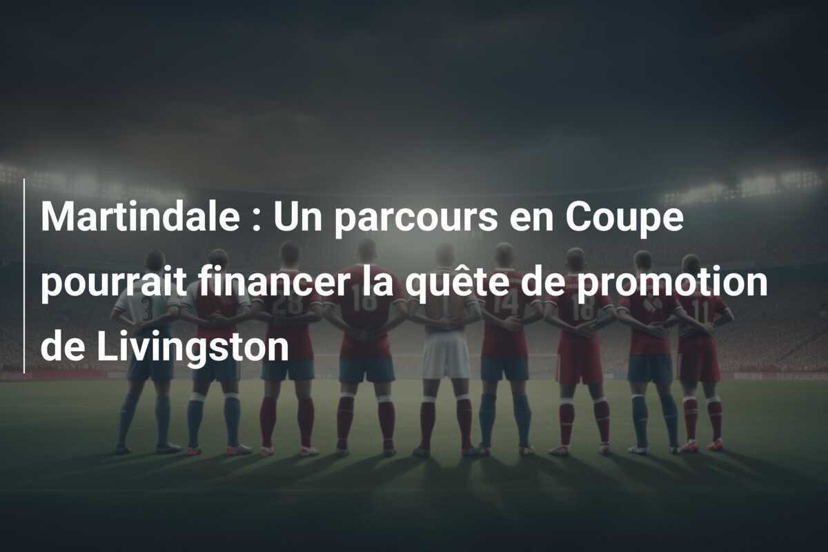 Martindale : Un parcours en Coupe pourrait financer la quête de promotion de Livingston