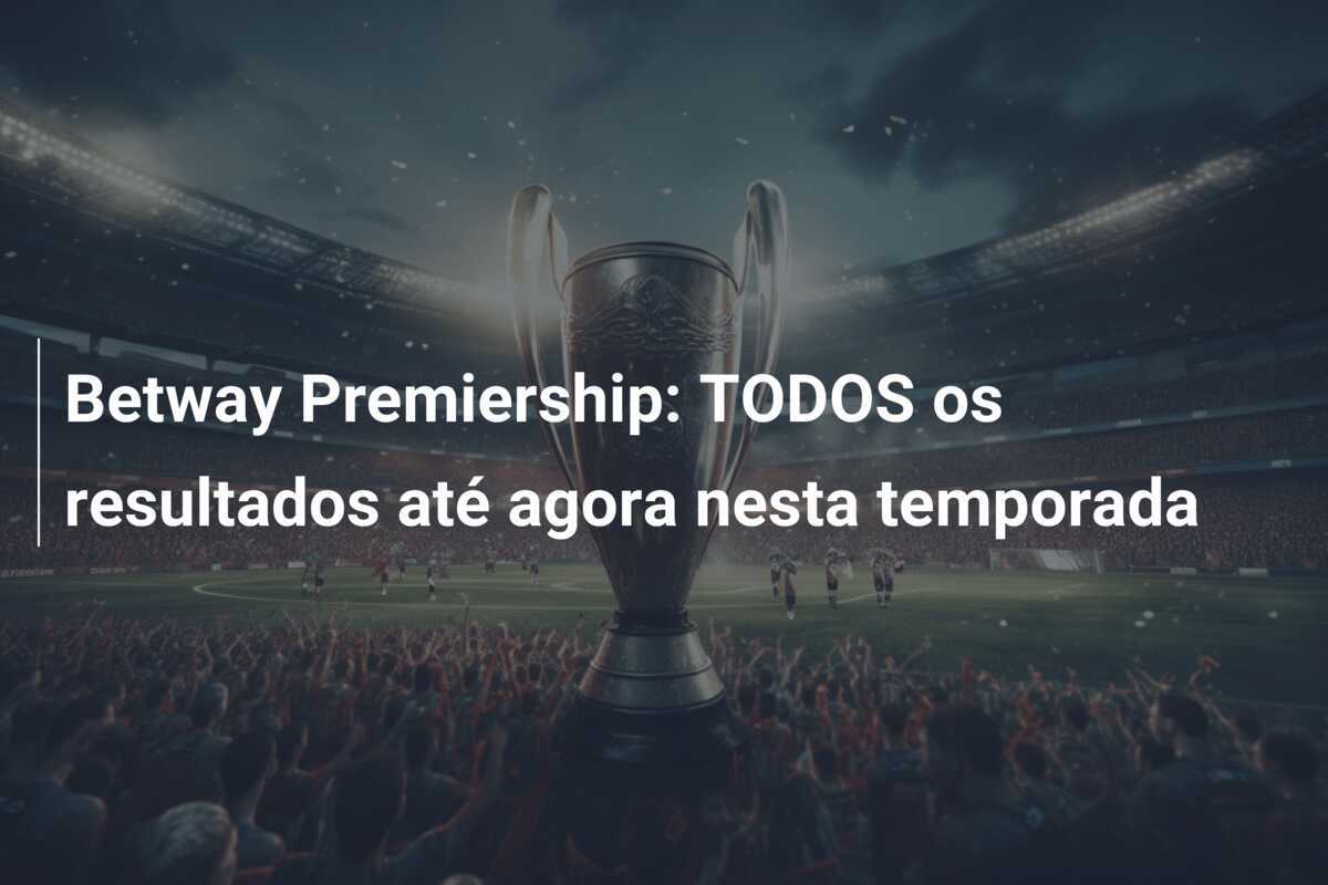Betway Premiership: TODOS os resultados até agora nesta temporada