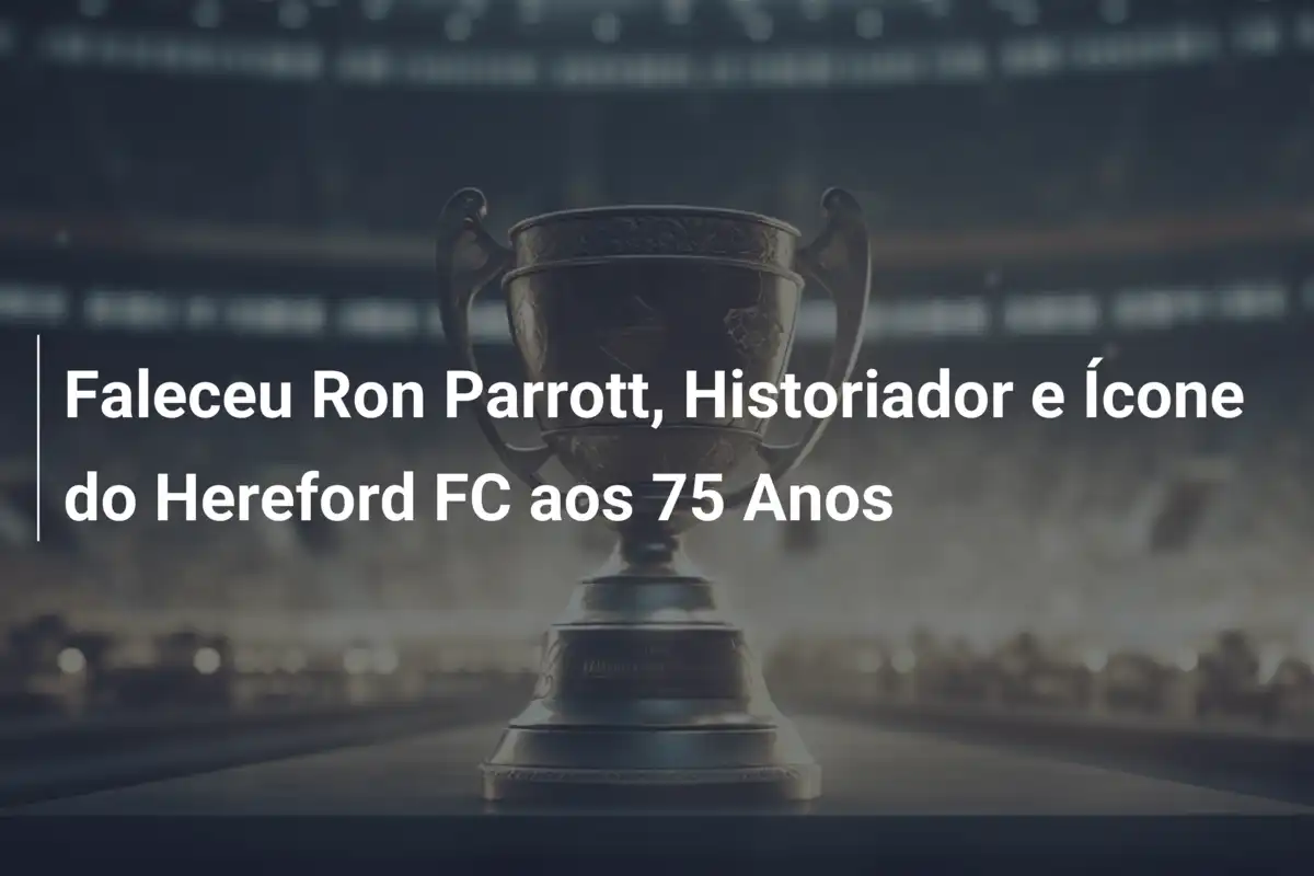 Faleceu Ron Parrott, Historiador e Ícone do Hereford FC aos 75 Anos