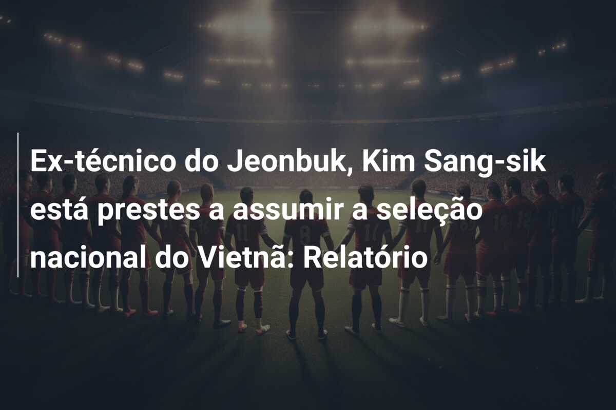 Ex-técnico do Jeonbuk, Kim Sang-sik está prestes a assumir a seleção nacional do Vietnã: Relatório