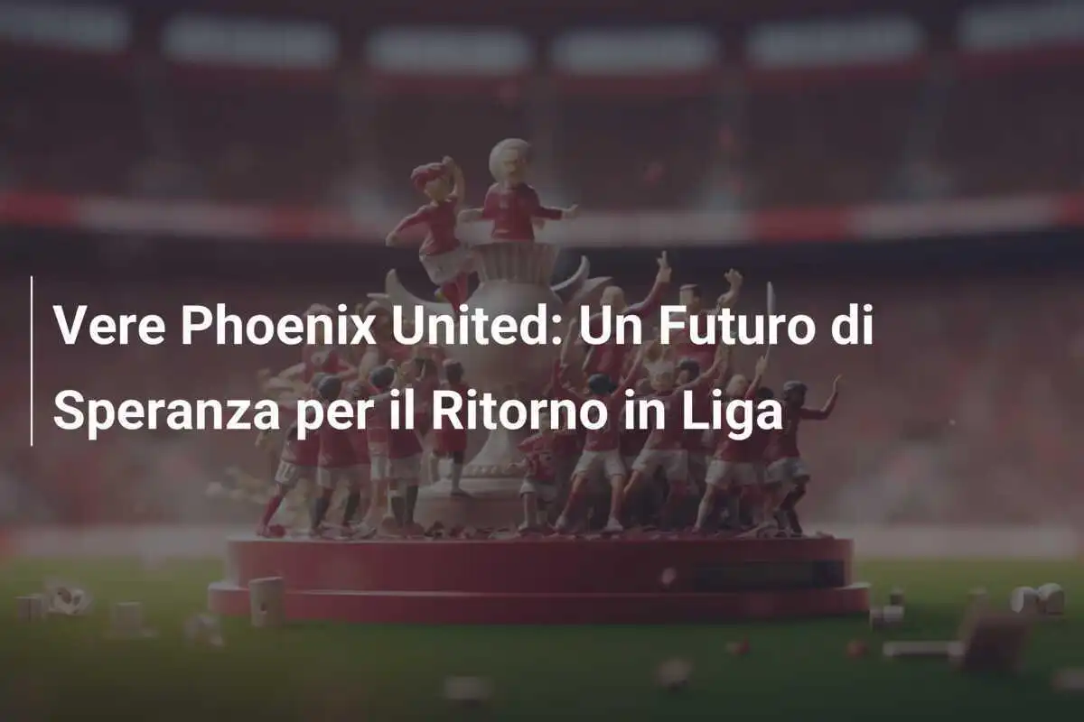 Vere Phoenix United: Un Futuro di Speranza per il Ritorno in Liga
