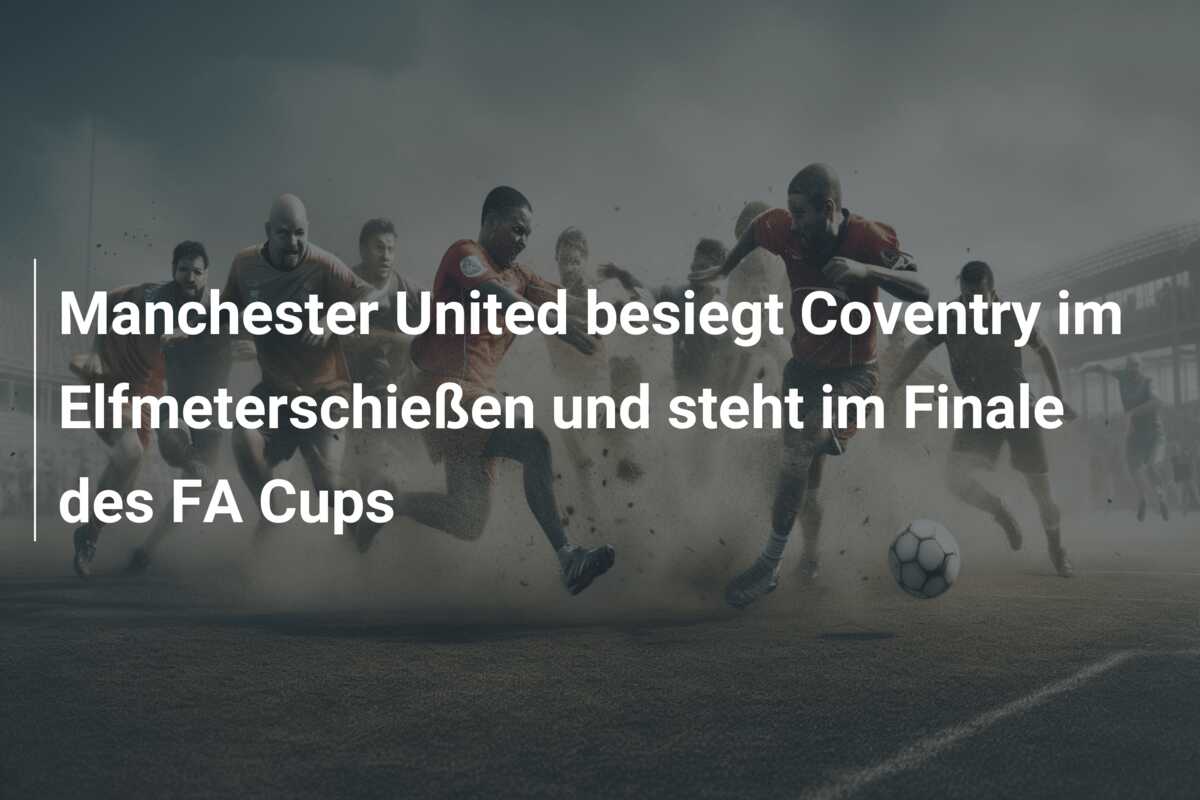 Manchester United besiegt Coventry im Elfmeterschießen und steht im Finale des FA Cups