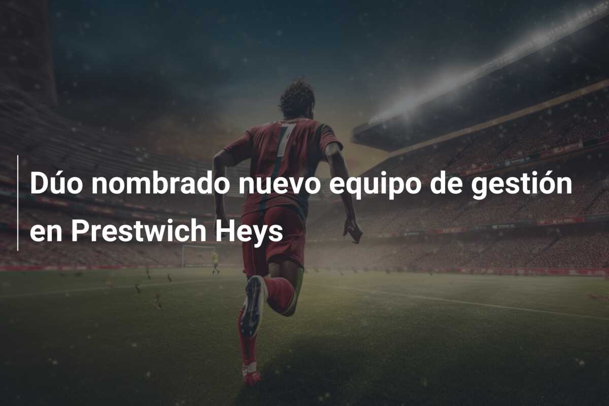 Dúo nombrado nuevo equipo de gestión en Prestwich Heys