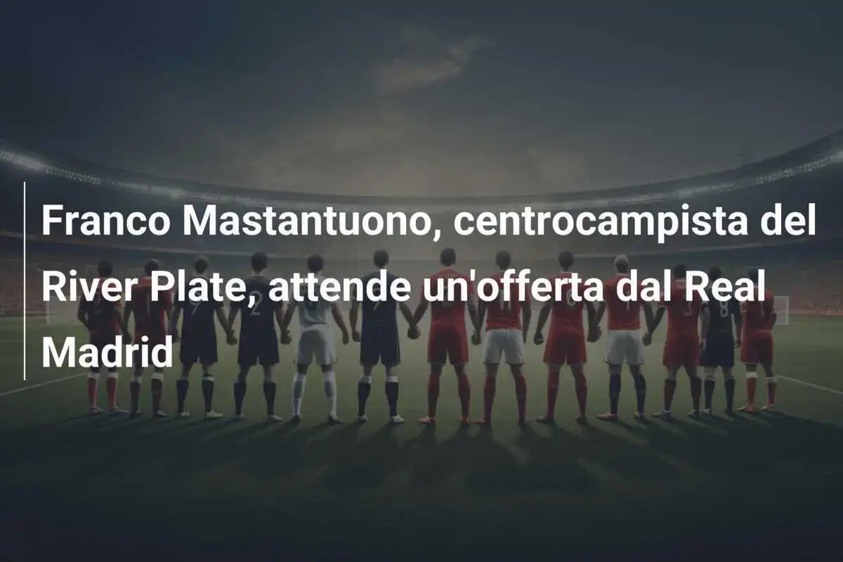 Franco Mastantuono, centrocampista del River Plate, attende un'offerta dal Real Madrid