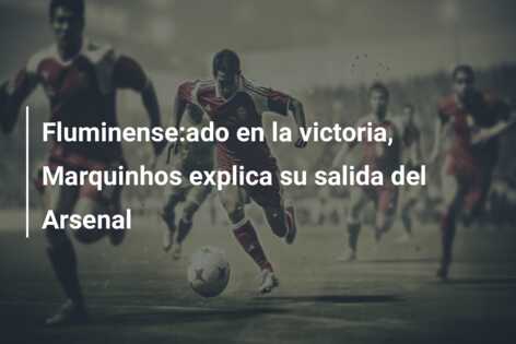 Fluminense:ado en la victoria, Marquinhos explica su salida del Arsenal