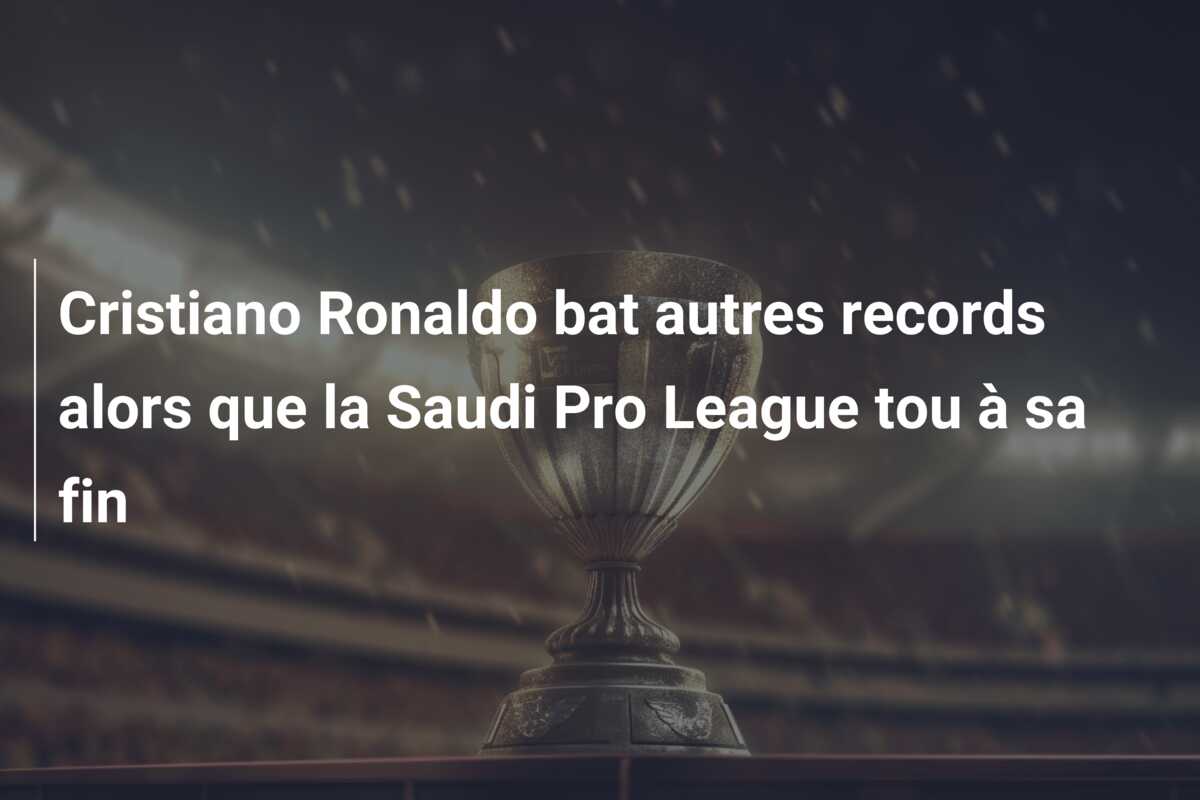 Cristiano Ronaldo bat autres records alors que la Saudi Pro League tou à sa fin