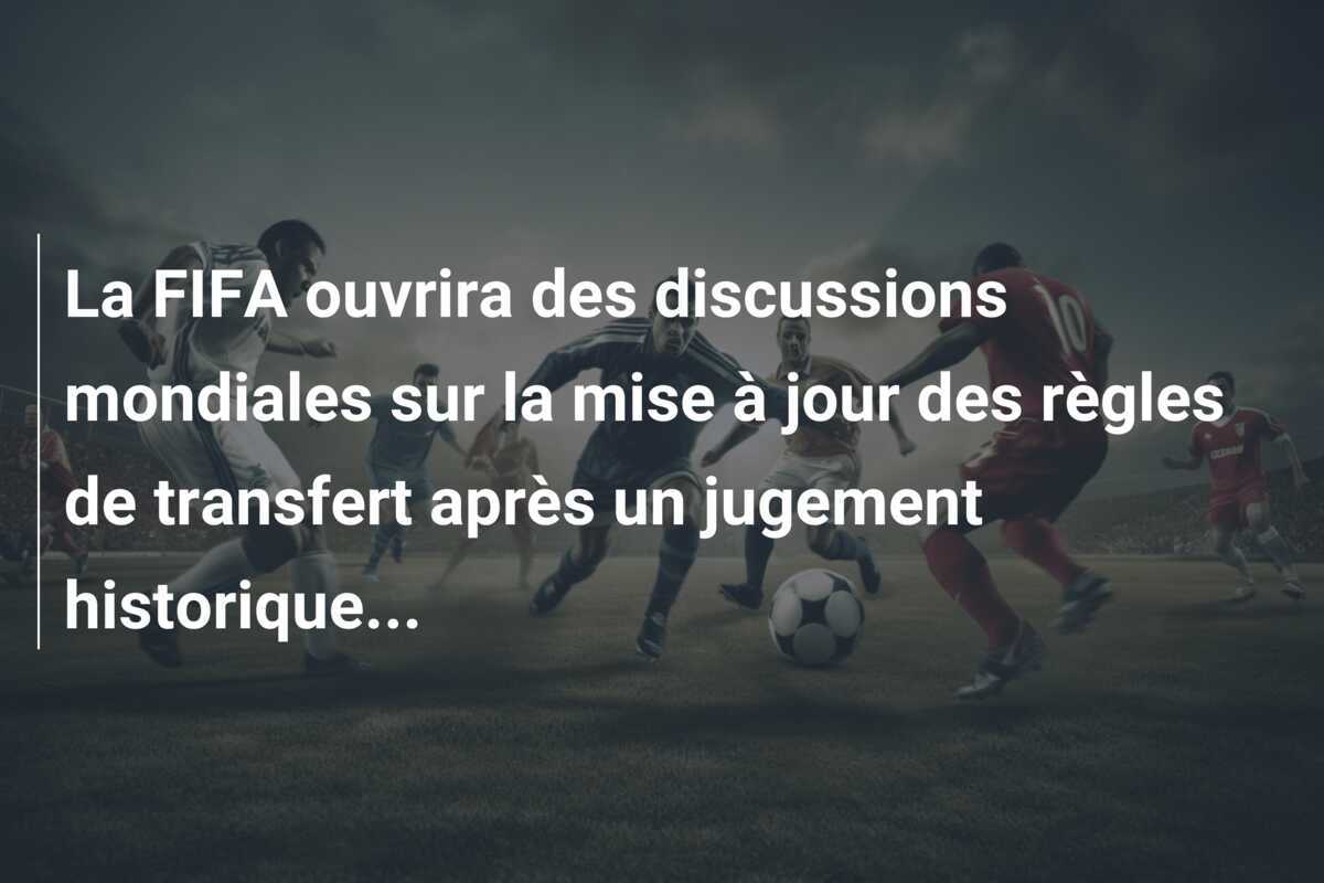 La FIFA ouvrira des discussions mondiales sur la mise à jour des règles de transfert après un jugement historique...