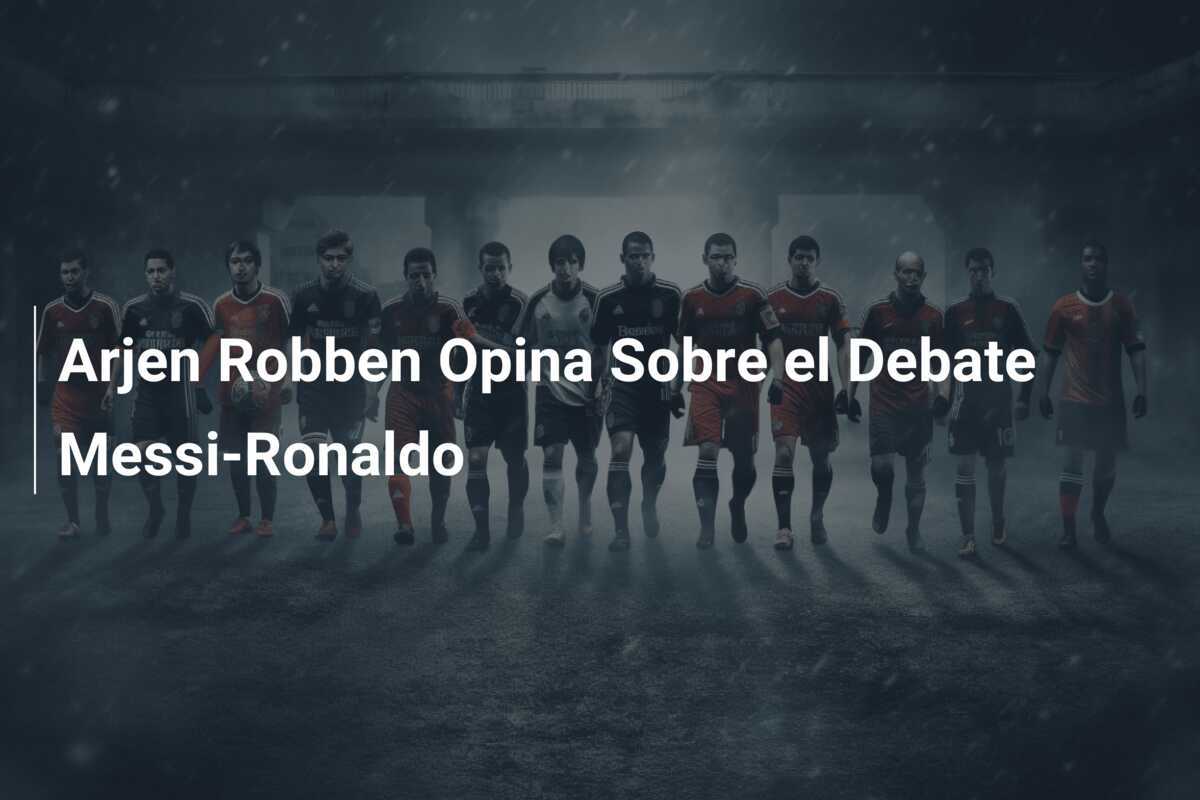 Arjen Robben Opina Sobre el Debate Messi-Ronaldo