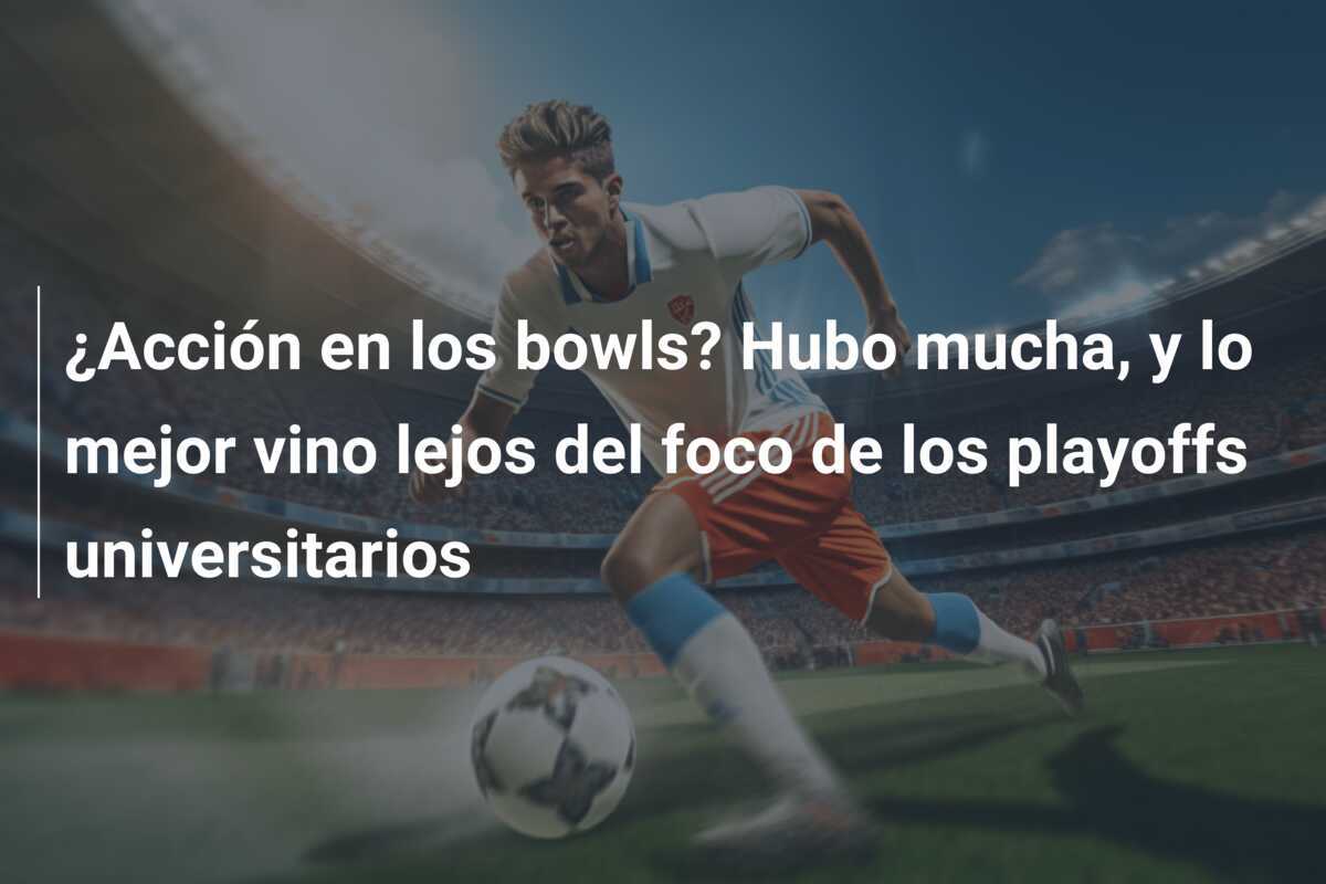 ¿Acción en los bowls? Hubo mucha, y lo mejor vino lejos del foco de los playoffs universitarios