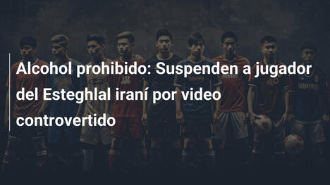 Alcohol prohibido: Suspenden a jugador del Esteghlal iraní por video controvertido