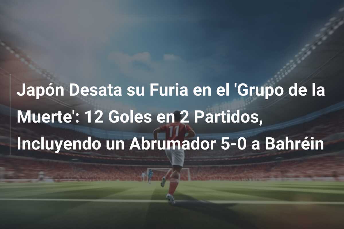 Japón Desata su Furia en el 'Grupo de la Muerte': 12 Goles en 2 Partidos, Incluyendo un Abrumador 5-0 a Bahréin