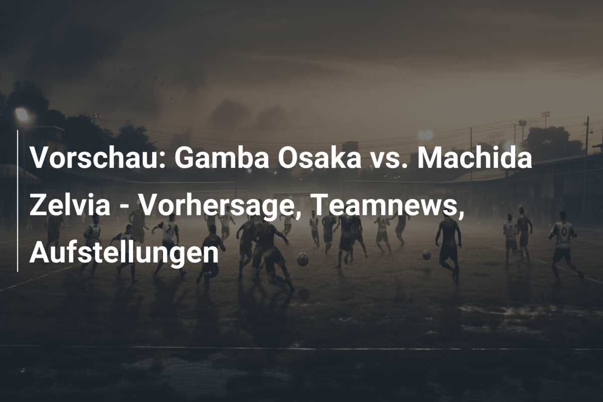 Vorschau: Gamba Osaka vs. Machida Zelvia – Vorhersage, Teamnews, Aufstellungen