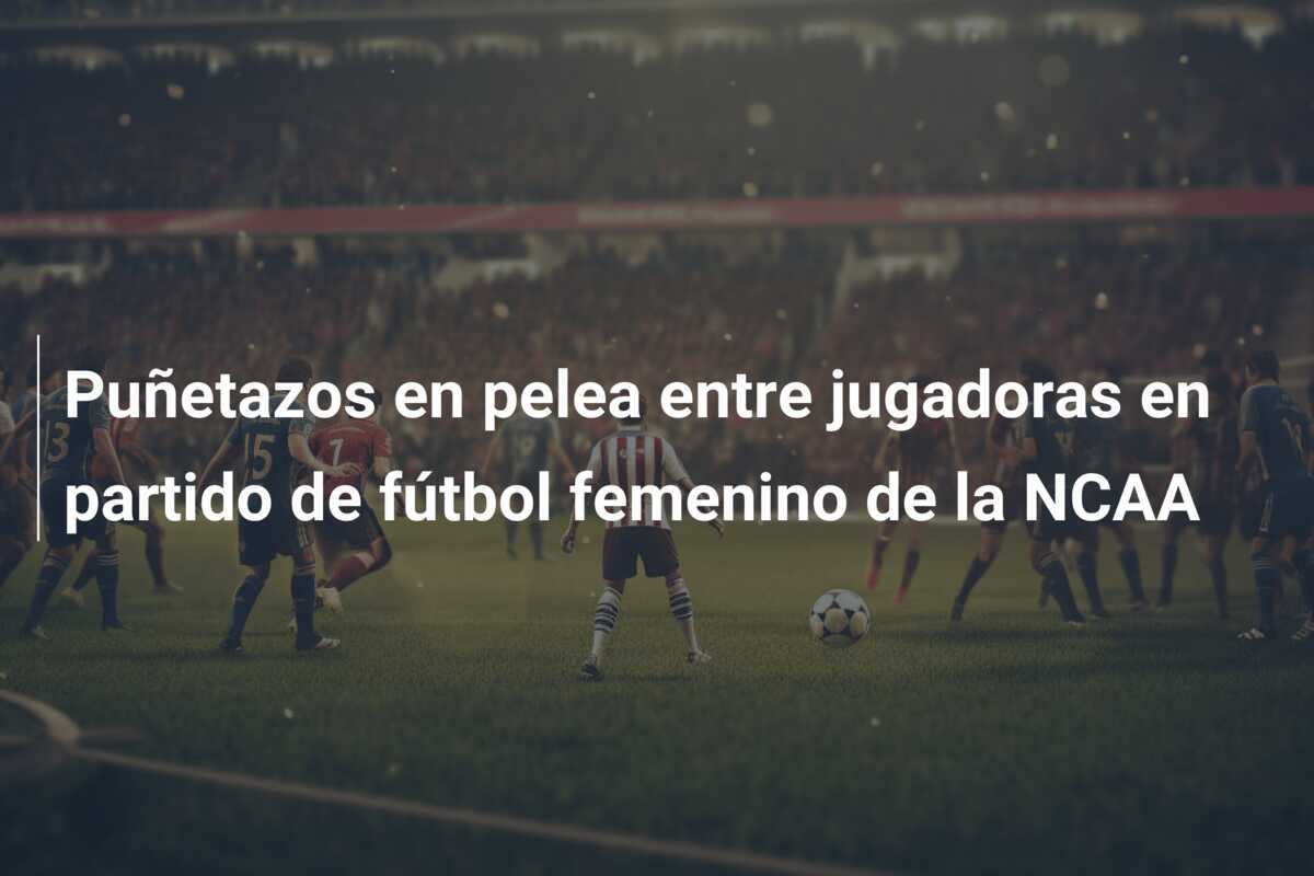 Puñetazos en pelea entre jugadoras en partido de fútbol femenino de la NCAA