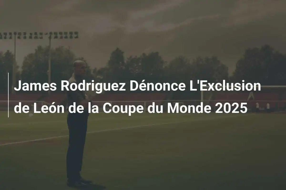 James Rodriguez Dénonce L'Exclusion de León de la Coupe du Monde 2025