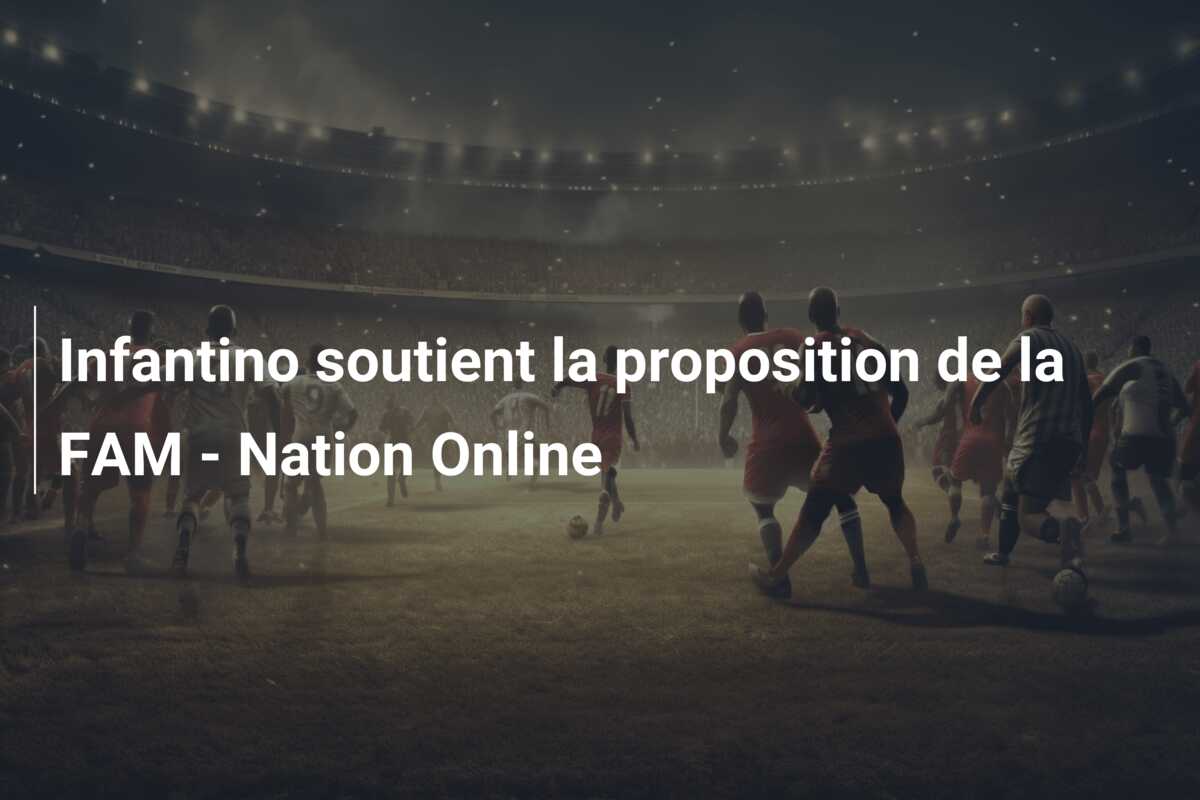 Infantino soutient la proposition de la FAM – Nation Online