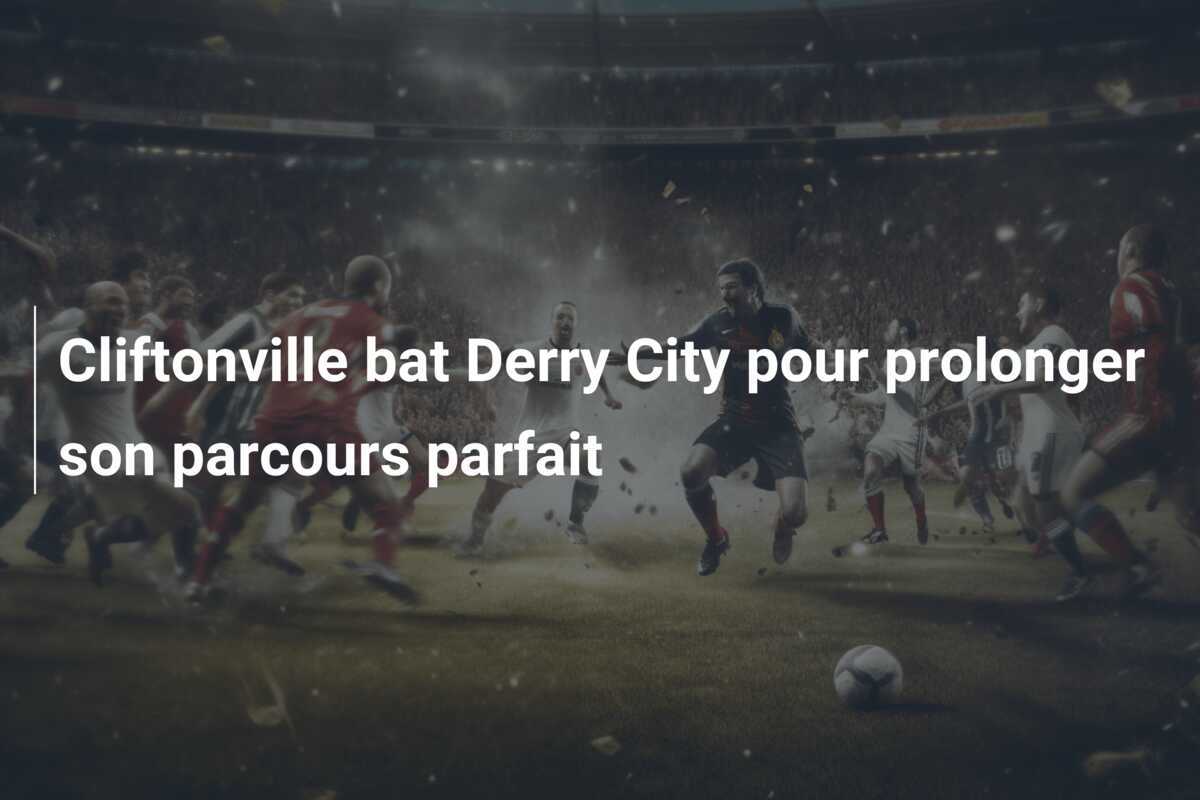 Cliftonville bat Derry City pour prolonger son parcours parfait