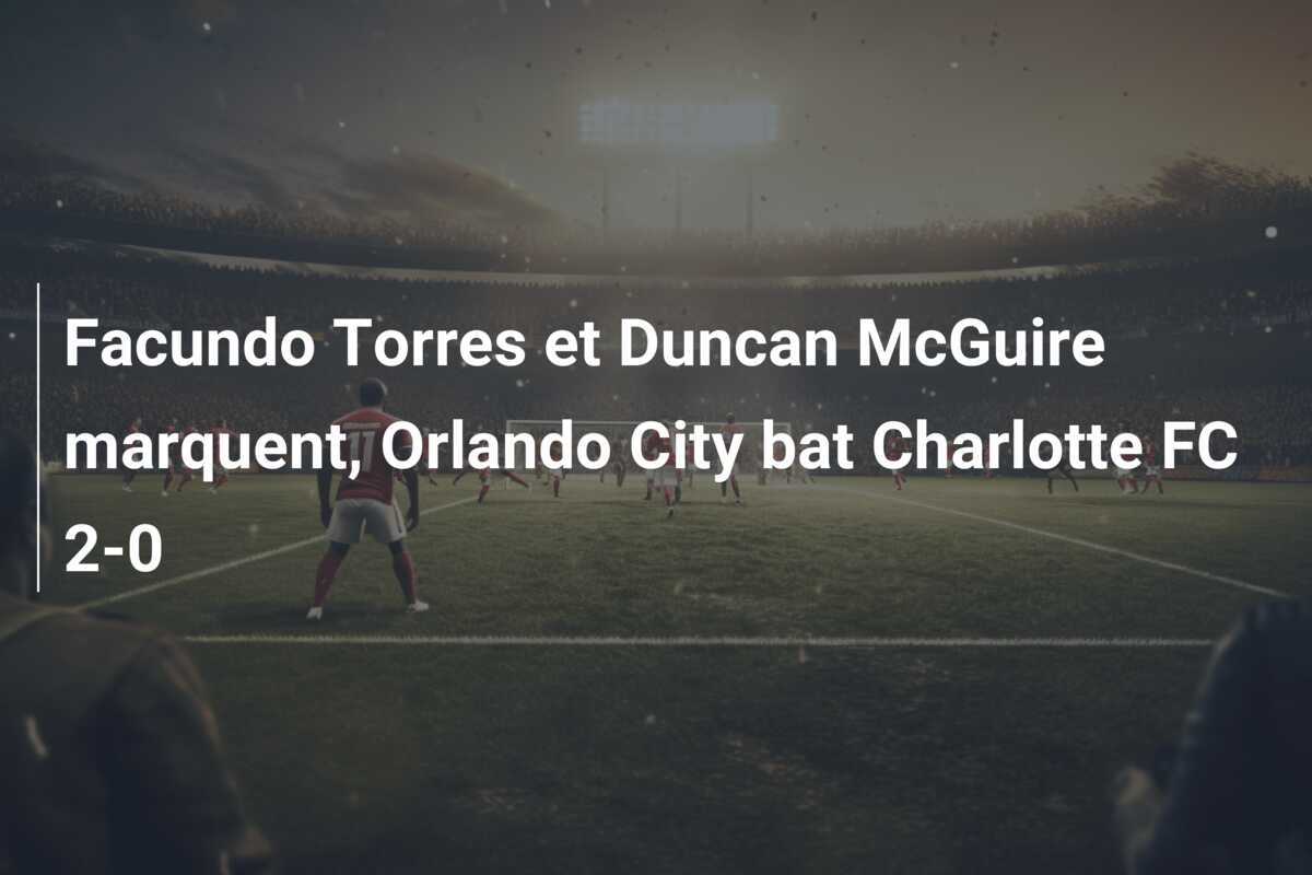 Facundo Torres et Duncan McGuire marquent, Orlando City bat Charlotte FC 2-0