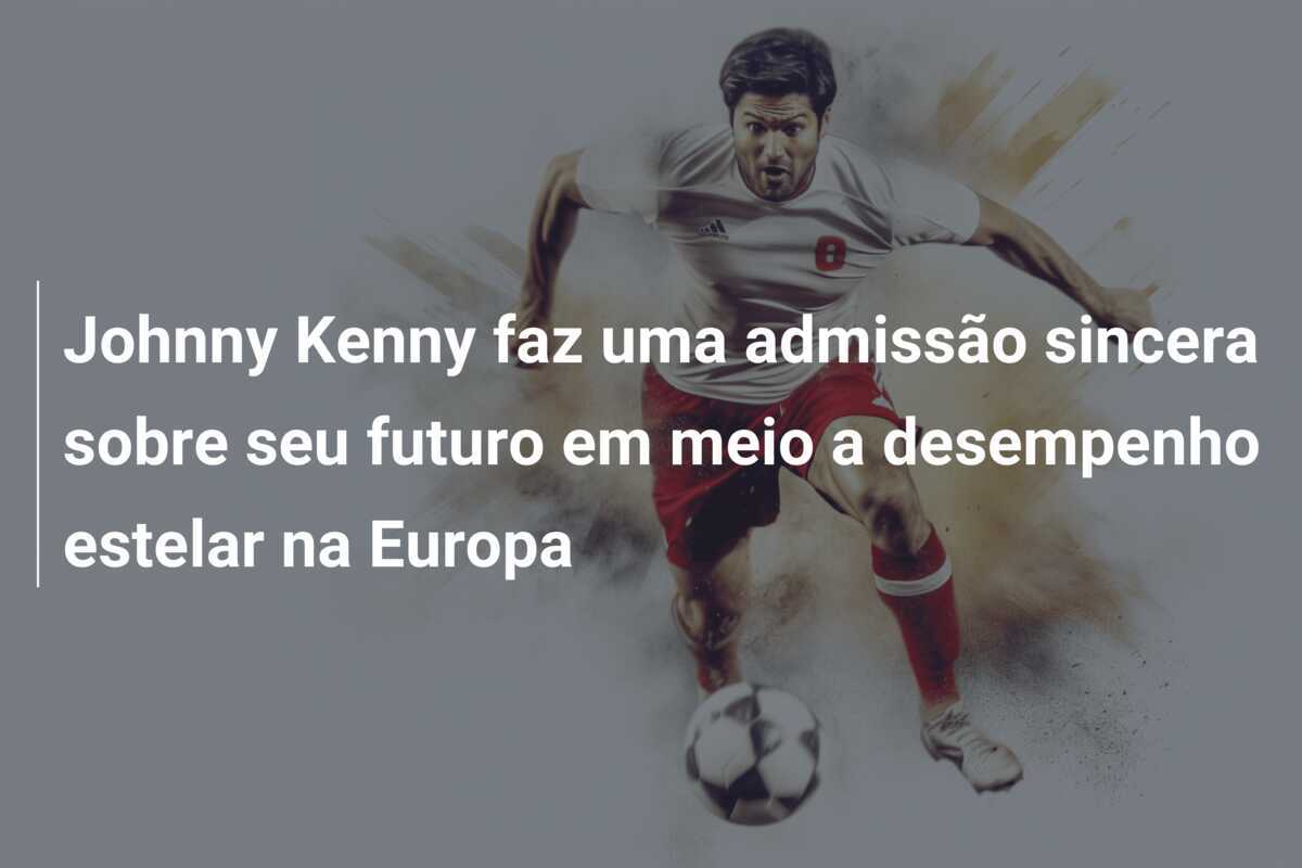 Johnny Kenny faz uma admissão sincera sobre seu futuro em meio a desempenho estelar na Europa