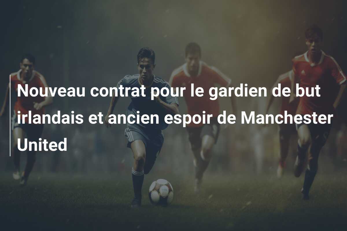 Nouveau contrat pour le gardien de but irlandais et ancien espoir de Manchester United