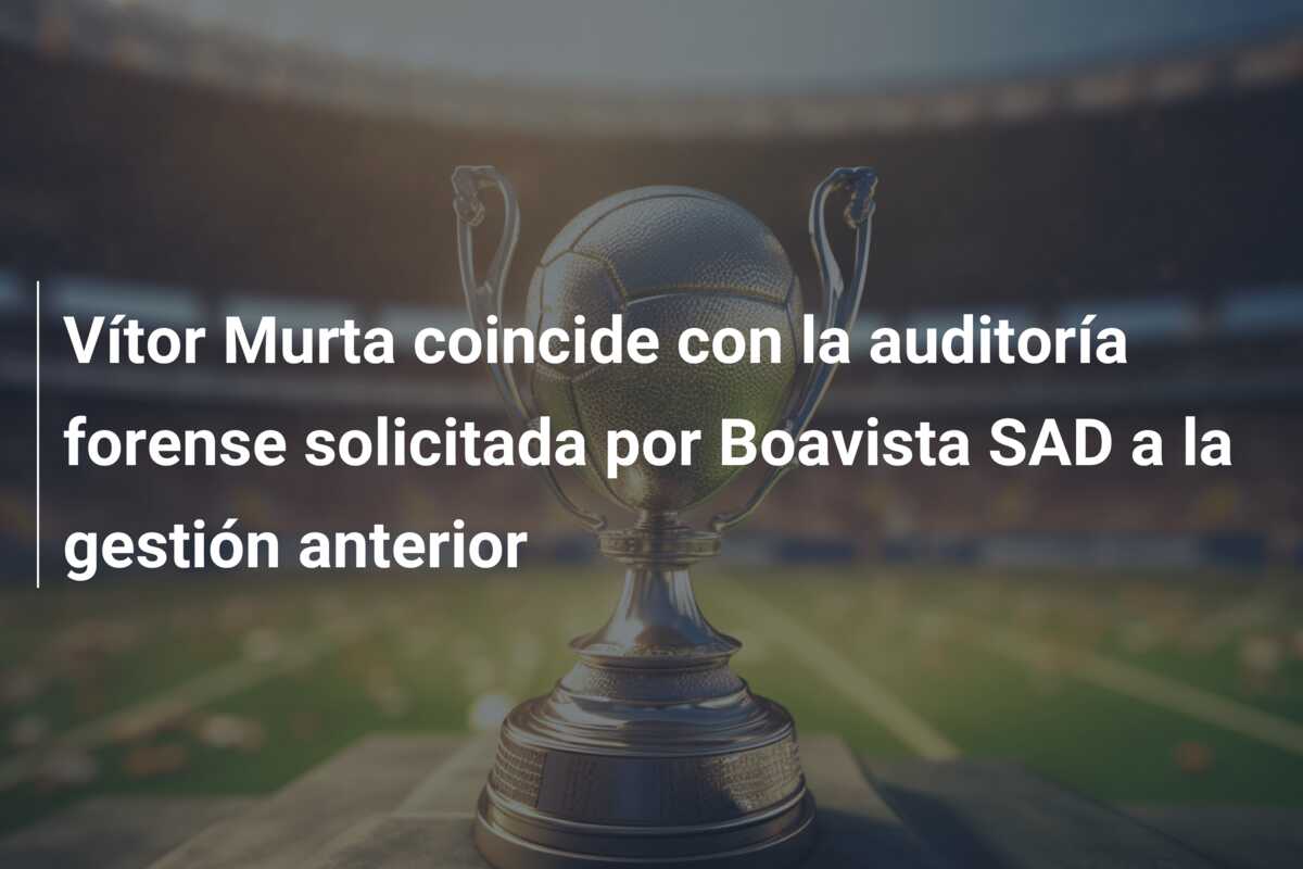 Vítor Murta coincide con la auditoría forense solicitada por Boavista SAD a la gestión anterior
