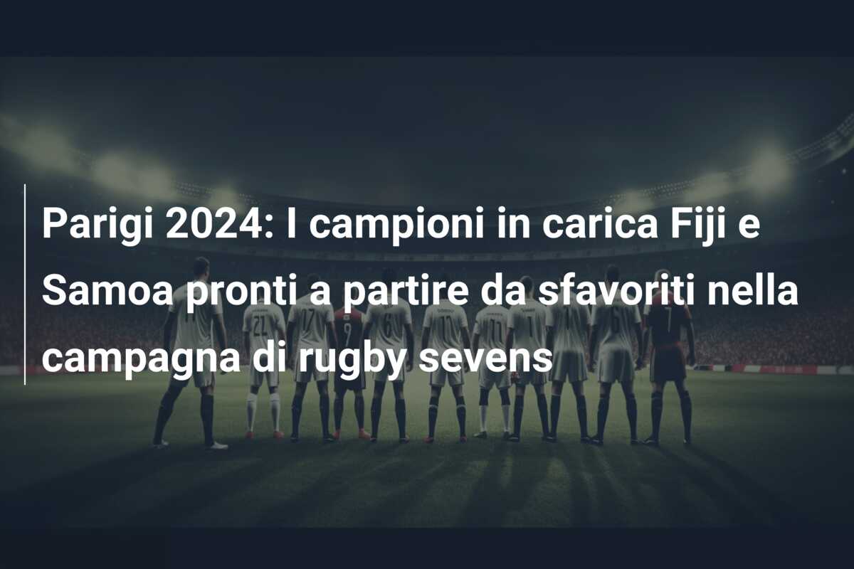 Parigi 2024: I campioni in carica Fiji e Samoa pronti a partire da sfavoriti nella campagna di rugby sevens