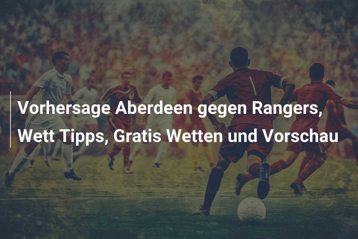 Vorhersage Aberdeen gegen Rangers, Wett Tipps, Gratis Wetten und Vorschau