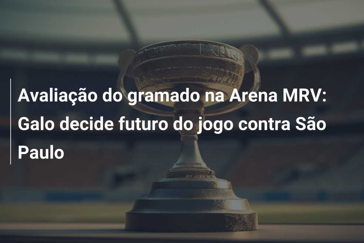 Avaliação do gramado na Arena MRV: Galo decide futuro do jogo contra São Paulo