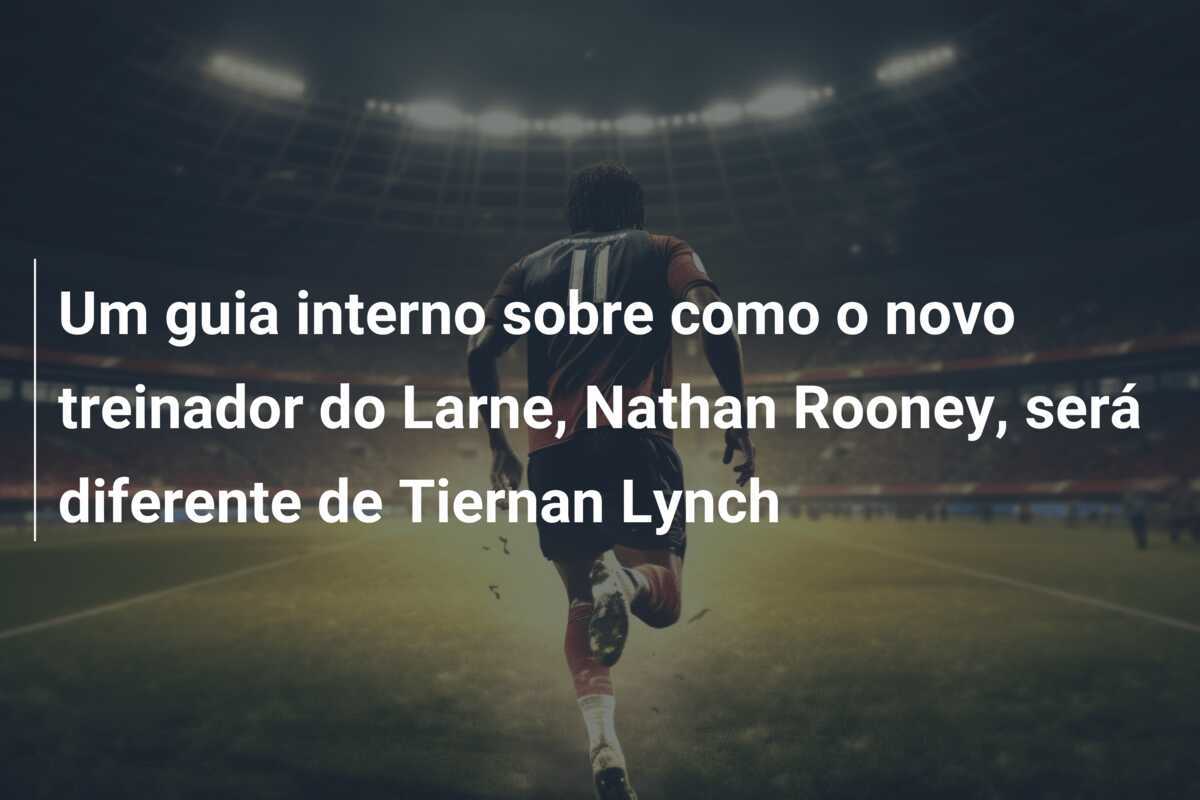 Um guia interno sobre como o novo treinador do Larne, Nathan Rooney, será diferente de Tiernan Lynch