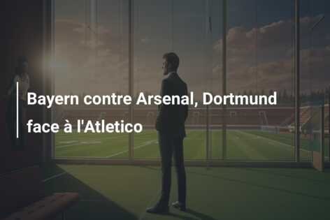 Bayern contre Arsenal, Dortmund face à l’Atletico
