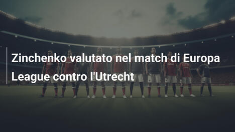 Zinchenko valutato nel match di Europa League contro l'Utrecht