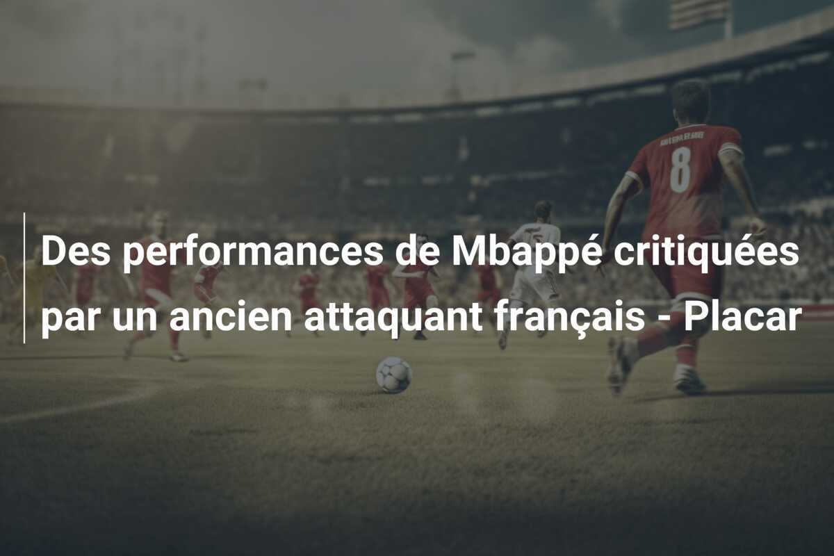 Des performances de Mbappé critiquées par un ancien attaquant français – Placar