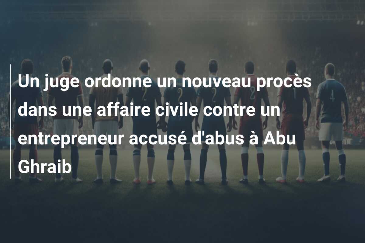 Un juge ordonne un nouveau procès dans une affaire civile contre un entrepreneur accusé d’abus à Abu Ghraib